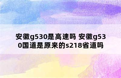 安徽g530是高速吗 安徽g530国道是原来的s218省道吗